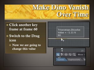 Make Dino Vanish
Over Time
 Click another key
frame at frame 60
 Switch to the Drag
icon
 Now we are going to
change this value
 
