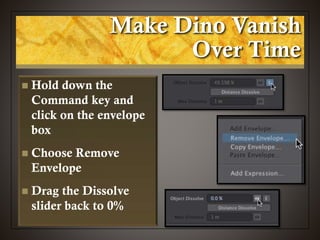 Make Dino Vanish
Over Time
 Hold down the
Command key and
click on the envelope
box
 Choose Remove
Envelope
 Drag the Dissolve
slider back to 0%
 