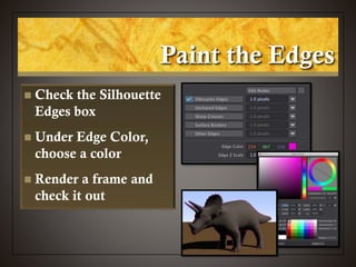 Paint the Edges
 Check the Silhouette
Edges box
 Under Edge Color,
choose a color
 Render a frame and
check it out
 