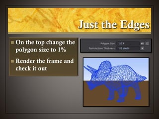 Just the Edges
 On the top change the
polygon size to 1%
 Render the frame and
check it out
 