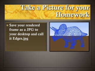 Take a Picture for your
Homework
 Save your rendered
frame as a JPG to
your desktop and call
it Edges.jpg
 