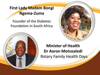 First Lady Madam Bongi
Ngema-Zuma
Founder of the Diabetes
Foundation in South Africa
Minister of Health
Dr Aaron Motsoaledi
Rotary Family Health Days
 