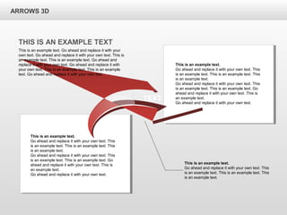 This is an example text.
Go ahead and replace it with your own text. This
is an example text. This is an example text. This
is an example text.
Go ahead and replace it with your own text. This
is an example text. This is an example text. Go
ahead and replace it with your own text. This is
an example text.
Go ahead and replace it with your own text.
ARROWS 3D
This is an example text.
Go ahead and replace it with your own text. This
is an example text. This is an example text. This
is an example text.
Go ahead and replace it with your own text. This
is an example text. This is an example text. Go
ahead and replace it with your own text. This is
an example text.
Go ahead and replace it with your own text.
TEXT
This is an example text.
Go ahead and replace it with your own text. This
is an example text. This is an example text. This
is an example text.
THIS IS AN EXAMPLE TEXT
This is an example text. Go ahead and replace it with your
own text. Go ahead and replace it with your own text. This is
an example text. This is an example text. Go ahead and
replace it with your own text. Go ahead and replace it with
your own text. This is an example text. This is an example
text. Go ahead and replace it with your own text.
 