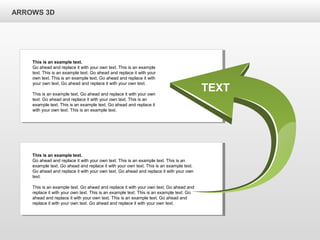 This is an example text.
Go ahead and replace it with your own text. This is an example text. This is an
example text. Go ahead and replace it with your own text. This is an example text.
Go ahead and replace it with your own text. Go ahead and replace it with your own
text.
This is an example text. Go ahead and replace it with your own text. Go ahead and
replace it with your own text. This is an example text. This is an example text. Go
ahead and replace it with your own text. This is an example text. Go ahead and
replace it with your own text. Go ahead and replace it with your own text.
ARROWS 3D
This is an example text.
Go ahead and replace it with your own text. This is an example
text. This is an example text. Go ahead and replace it with your
own text. This is an example text. Go ahead and replace it with
your own text. Go ahead and replace it with your own text.
This is an example text. Go ahead and replace it with your own
text. Go ahead and replace it with your own text. This is an
example text. This is an example text. Go ahead and replace it
with your own text. This is an example text.
TEXT
 