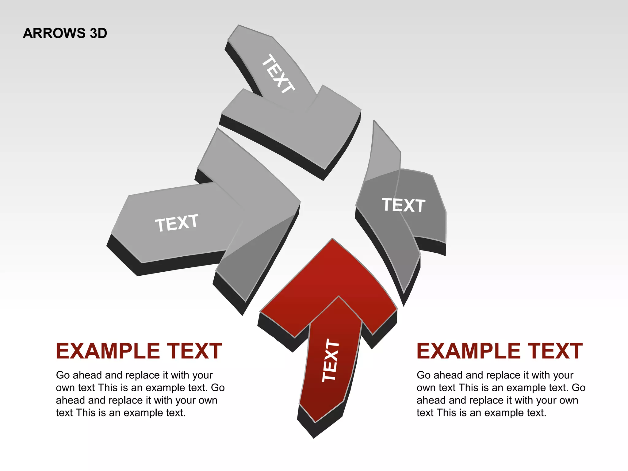 ARROWS 3D
TEXT
TEXT
TEXT
TEXT
EXAMPLE TEXT
Go ahead and replace it with your
own text This is an example text. Go
ahead and replace it with your own
text This is an example text.
EXAMPLE TEXT
Go ahead and replace it with your
own text This is an example text. Go
ahead and replace it with your own
text This is an example text.
 