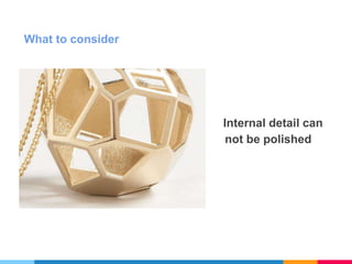 What to consider
Internal detail can
not be polished
 