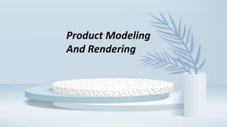 Product Modeling
And Rendering
 