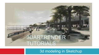 3DARTRENDER
TUTORIALS
3d modeling in Sketchup
 