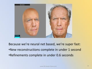 Because we’re neural net based, we’re super fast:
•New reconstructions complete in under 1 second
•Refinements complete in under 0.6 seconds
19www.3D-Avatar-Store.com
 