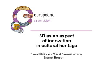3D as an aspect
       of innovation
    in cultural heritage
Daniel Pletinckx - Visual Dimension bvba
          Ename, Belgium
 