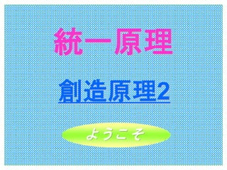 統一原理 
創造原理2 
ようこそ 
 