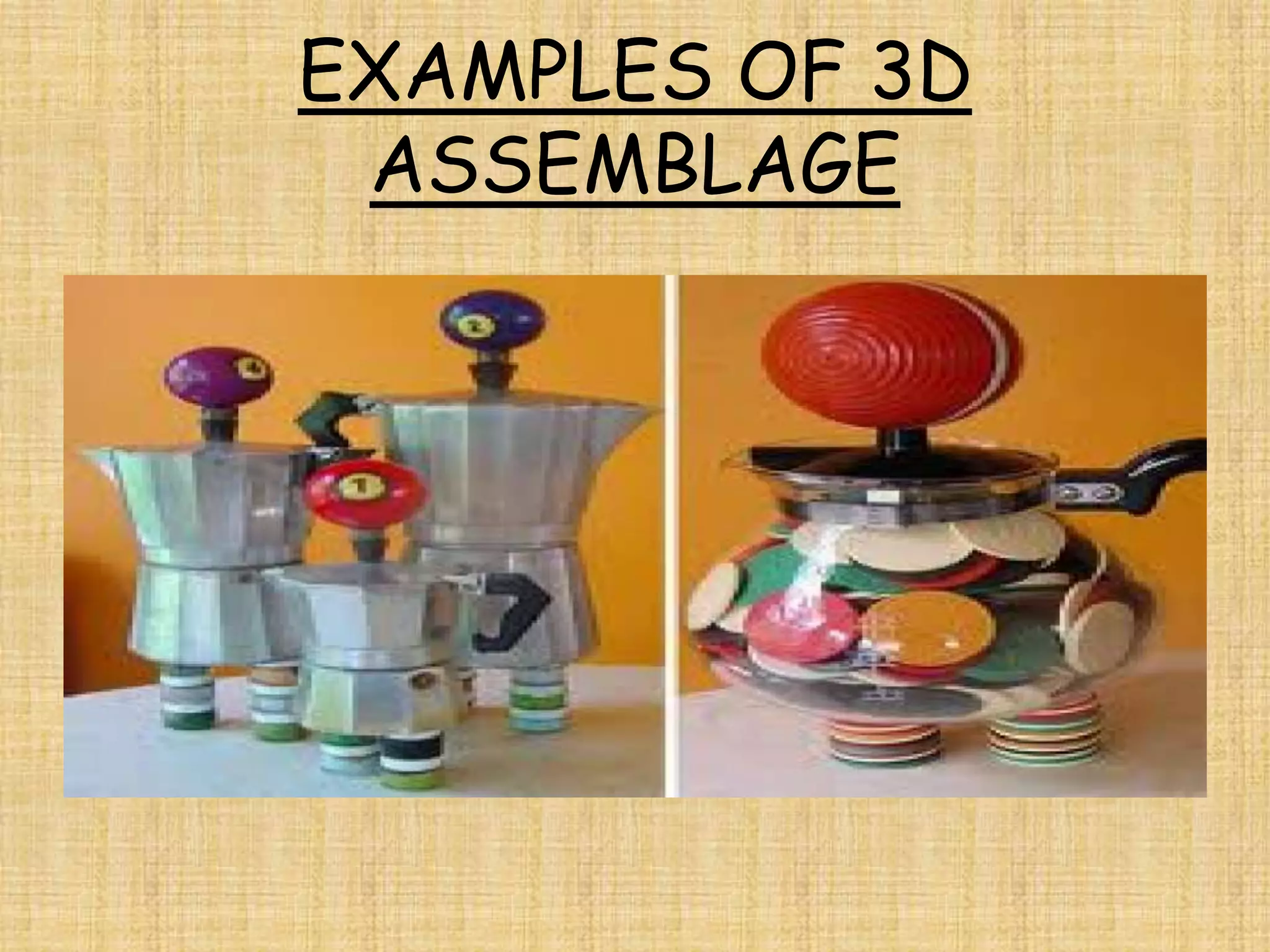 EXAMPLES OF 3D
 ASSEMBLAGE
 