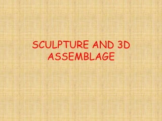 SCULPTURE AND 3D
  ASSEMBLAGE
 