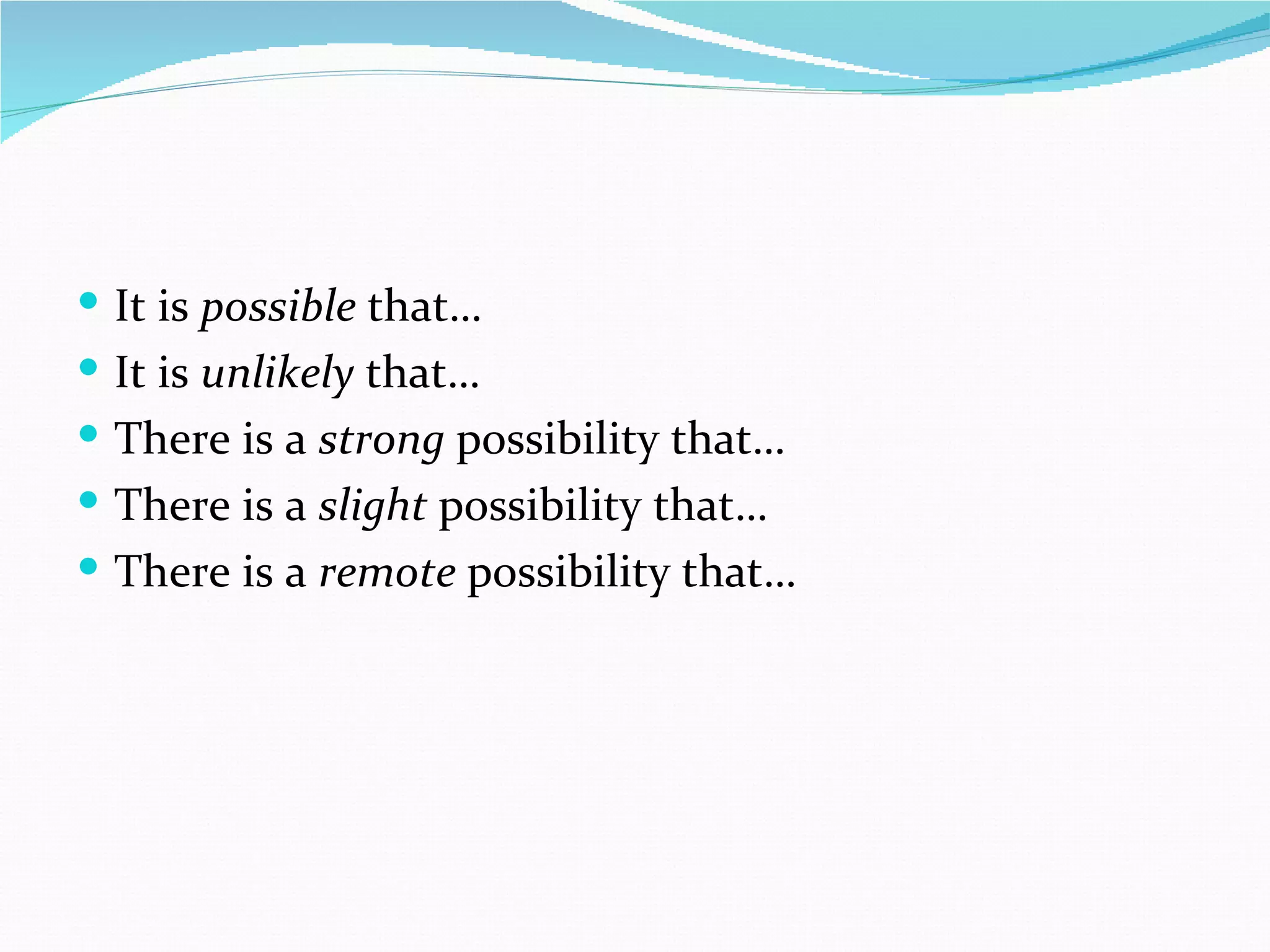  It is possible that…
 It is unlikely that…
 There is a strong possibility that…
 There is a slight possibility that…
 There is a remote possibility that…
 