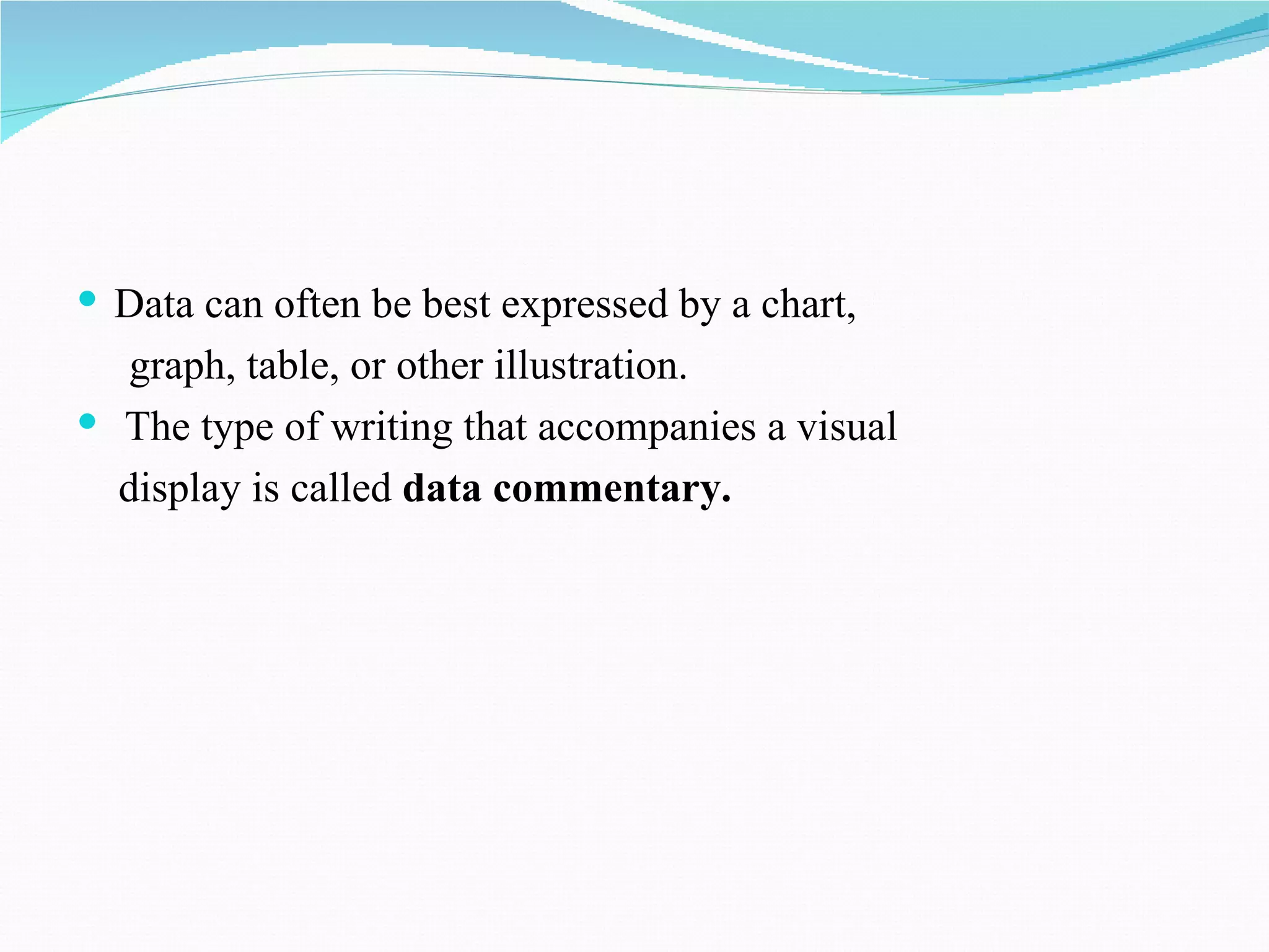  Data can often be best expressed by a chart,
   graph, table, or other illustration.
 The type of writing that accompanies a visual
  display is called data commentary.
 