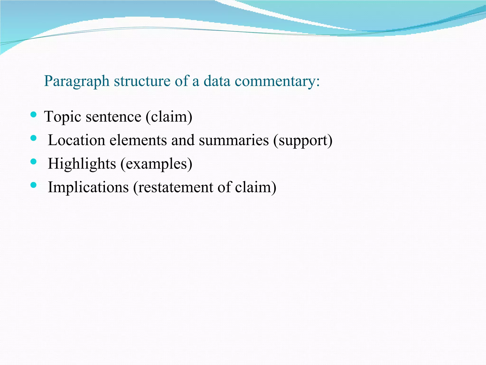 Paragraph structure of a data commentary:

 Topic sentence (claim)
 Location elements and summaries (support)
 Highlights (examples)
 Implications (restatement of claim)
 