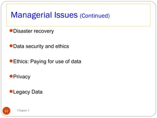 Managerial Issues (Continued)
     Disaster recovery

     Data security and ethics

     Ethics: Paying for use of data

     Privacy

     Legacy Data


31      Chapter 3
 