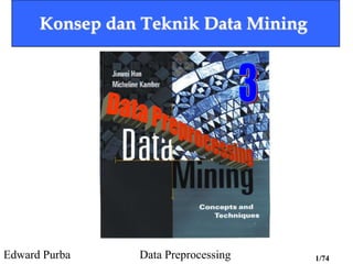 Edward Purba Data Preprocessing 1/74
Konsep dan Teknik Data Mining
 