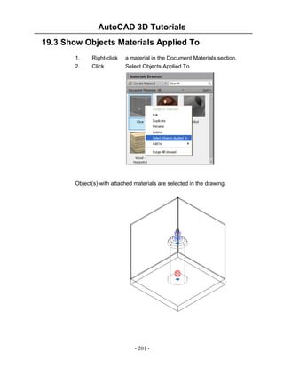 AutoCAD 3D Tutorials
- 201 -
19.3 Show Objects Materials Applied To
1. Right-click a material in the Document Materials section.
2. Click Select Objects Applied To
Object(s) with attached materials are selected in the drawing.
 