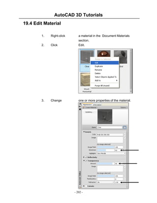 AutoCAD 3D Tutorials
- 202 -
19.4 Edit Material
1. Right-click a material in the Document Materials
section.
2. Click Edit.
3. Change one or more properties of the material.
 