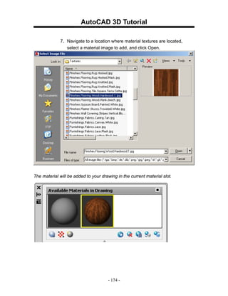 AutoCAD 3D Tutorial

              7. Navigate to a location where material textures are located,
                 select a material image to add, and click Open.




The material will be added to your drawing in the current material slot.




                                      - 174 -
 