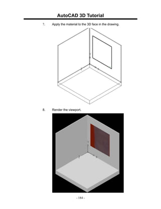 AutoCAD 3D Tutorial
7.   Apply the material to the 3D face in the drawing.




8.   Render the viewport.




                      - 184 -
 