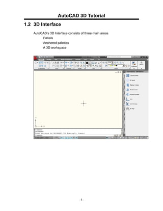 AutoCAD 3D Tutorial
1.2 3D Interface
    AutoCAD’s 3D Interface consists of three main areas
         Panels
         Anchored palettes
         A 3D workspace




                                  -4-
 