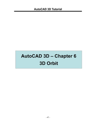 AutoCAD 3D Tutorial




AutoCAD 3D – Chapter 6
        3D Orbit




             - 47 -
 