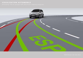 VISUALISATION AUTOMOBILE
Illustration 3D du systeme ESP (electronic stability program)




                                                                PORTFOLIO CGI 3D 2010
 
