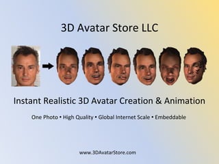 Instant Realistic 3D Avatar Creation & Animation
One Photo  High Quality  Global Internet Scale  Embeddable
www.3DAvatarStore.com
3D Avatar Store LLC
 