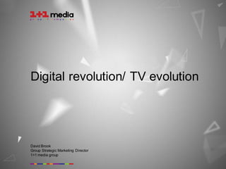 Digital revolution/ TV evolution




David Brook
Group Strategic Marketing Director
1+1 media group
 