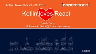 Kotlin loves React
Davide Cerbo
Software Architect @ E.m.m. Informatica
Milan | November 29 - 30, 2018
 