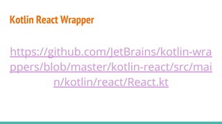 Kotlin React Wrapper
https://github.com/JetBrains/kotlin-wra
ppers/blob/master/kotlin-react/src/mai
n/kotlin/react/React.kt
 