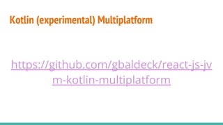 Kotlin (experimental) Multiplatform
https://github.com/gbaldeck/react-js-jv
m-kotlin-multiplatform
 
