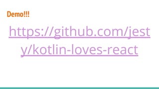 Demo!!!
https://github.com/jest
y/kotlin-loves-react
 