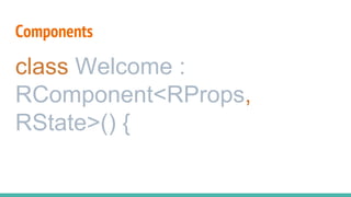 Components
class Welcome :
RComponent<RProps,
RState>() {
 