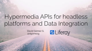 Hypermedia APIs for headless
platforms and Data Integration
David Gómez G.
@dgomezg
 