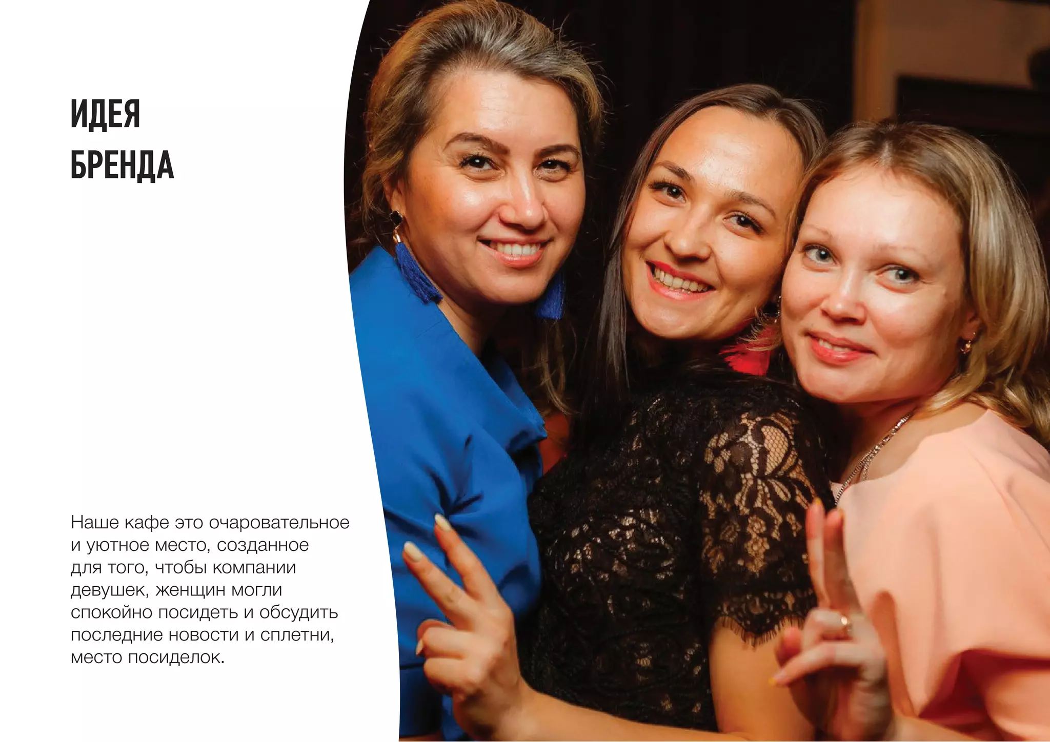 Наше кафе это очаровательное
и уютное место, созданное
для того, чтобы компании
девушек, женщин могли
спокойно посидеть и обсудить
последние новости и сплетни,
место посиделок.
Идея
бренда
 