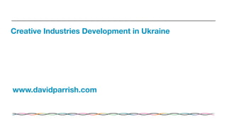 Creative Industries Development in Ukraine
www.davidparrish.com
 