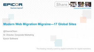 The leading industry event by digital marketers for digital marketers
powered by BRIGHTEDGE
Modern Web Migration Migraine—17 Global Sites
@DawnaOlsen
Sr. Director, Corporate Marketing
Epicor Software
 
