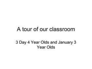A tour of our classroom
3 Day 4 Year Olds and January 3
Year Olds
 