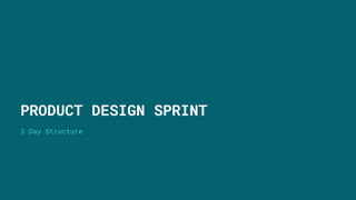 3 Day Structure
PRODUCT DESIGN SPRINT
 