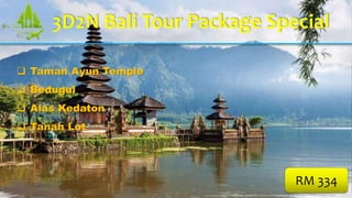  Taman Ayun Temple
 Bedugul
 Alas Kedaton
 Tanah Lot
RM 334
3D2N Bali Tour Package Special
 