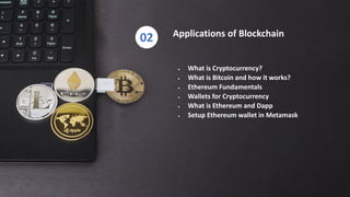 Applications of Blockchain
02
 What is Cryptocurrency?
 What is Bitcoin and how it works?
 Ethereum Fundamentals
 Wall...