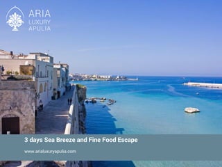 3 days Sea Breeze and Fine Food Escape
www.arialuxuryapulia.com
 