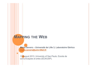 MAPPING THE WEB
Marta Severo – Université de Lille 3, Laboratoire Gériico
marta.severo@univ-lille3.fr
13 August 2013, University of Sao Paulo, Escola de
comunicaçoes et artes (ECA/USP)
 