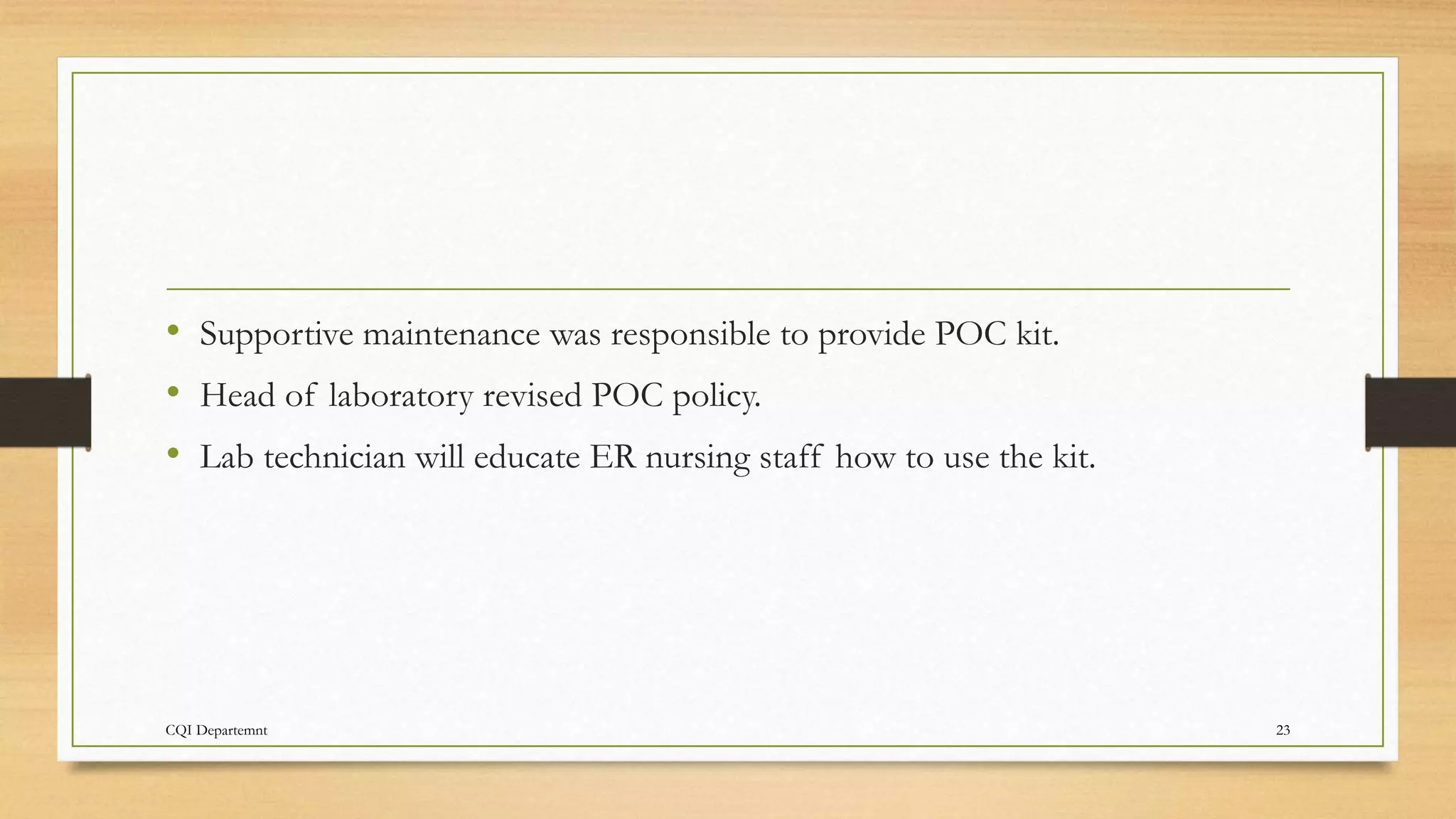 • Supportive maintenance was responsible to provide POC kit.
• Head of laboratory revised POC policy.
• Lab technician will educate ER nursing staff how to use the kit.
CQI Departemnt 23
 