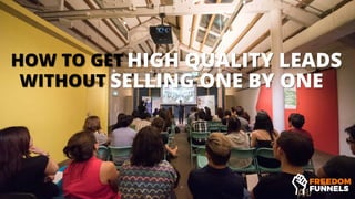 HOW TO GET HIGH QUALITY LEADS
WITHOUT SELLING ONE BY ONE
 