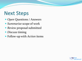 Next Steps
 Open Questions / Answers
 Summarize scope of work
 Review proposal submitted
 Discuss timing
 Follow-up with Action items
 