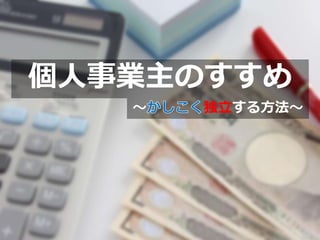 個人事業主のすすめ
～ 独立する方法～
 